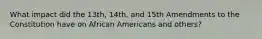 What impact did the 13th, 14th, and 15th Amendments to the Constitution have on African Americans and others?