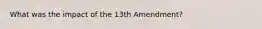 What was the impact of the 13th Amendment?