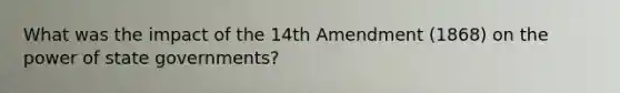 What was the impact of the 14th Amendment (1868) on the power of state governments?