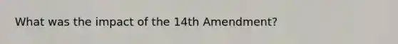 What was the impact of the 14th Amendment?