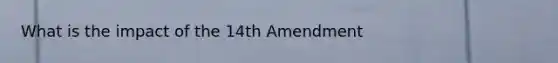 What is the impact of the 14th Amendment