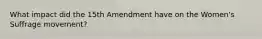 What impact did the 15th Amendment have on the Women's Suffrage movement?