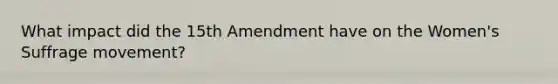 What impact did the 15th Amendment have on the Women's Suffrage movement?