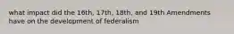 what impact did the 16th, 17th, 18th, and 19th Amendments have on the development of federalism