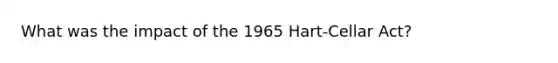 What was the impact of the 1965 Hart-Cellar Act?