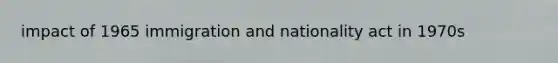 impact of 1965 immigration and nationality act in 1970s