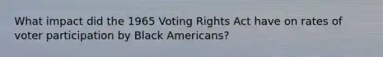 What impact did the 1965 Voting Rights Act have on rates of voter participation by Black Americans?