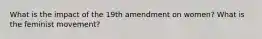 What is the impact of the 19th amendment on women? What is the feminist movement?