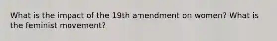 What is the impact of the 19th amendment on women? What is the feminist movement?