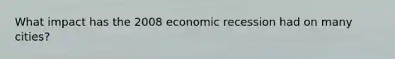 What impact has the 2008 economic recession had on many cities?