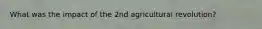 What was the impact of the 2nd agricultural revolution?