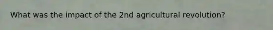 What was the impact of the 2nd agricultural revolution?