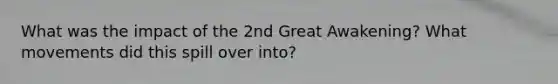 What was the impact of the 2nd Great Awakening? What movements did this spill over into?