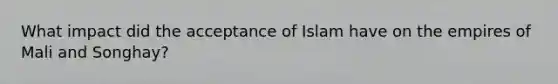 What impact did the acceptance of Islam have on the empires of Mali and Songhay?