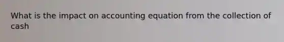 What is the impact on accounting equation from the collection of cash