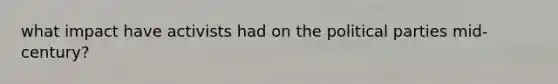 what impact have activists had on the political parties mid-century?