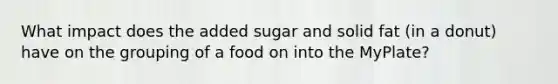 What impact does the added sugar and solid fat (in a donut) have on the grouping of a food on into the MyPlate?