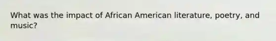 What was the impact of African American literature, poetry, and music?