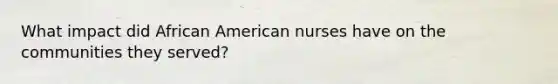 What impact did African American nurses have on the communities they served?