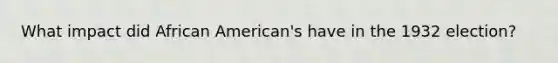 What impact did African American's have in the 1932 election?