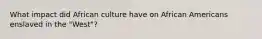 What impact did African culture have on African Americans enslaved in the "West"?