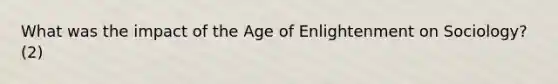 What was the impact of the Age of Enlightenment on Sociology?(2)