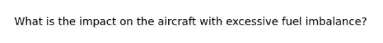 What is the impact on the aircraft with excessive fuel imbalance?