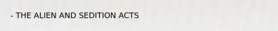 - THE ALIEN AND SEDITION ACTS