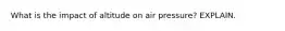 What is the impact of altitude on air pressure? EXPLAIN.