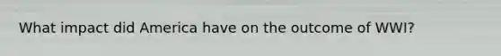 What impact did America have on the outcome of WWI?