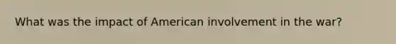 What was the impact of American involvement in the war?