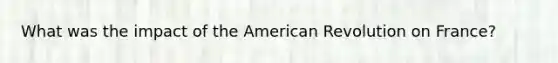 What was the impact of the American Revolution on France?