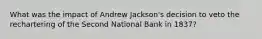 What was the impact of Andrew Jackson's decision to veto the rechartering of the Second National Bank in 1837?