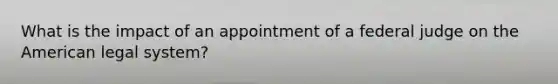 What is the impact of an appointment of a federal judge on the American legal system?