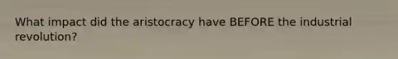 What impact did the aristocracy have BEFORE the industrial revolution?