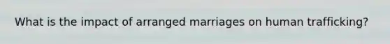 What is the impact of arranged marriages on human trafficking?