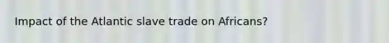 Impact of the Atlantic slave trade on Africans?
