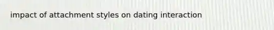 impact of attachment styles on dating interaction