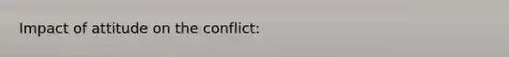 Impact of attitude on the conflict: