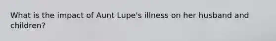 What is the impact of Aunt Lupe's illness on her husband and children?