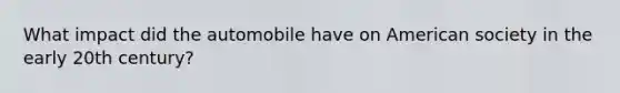 What impact did the automobile have on American society in the early 20th century?