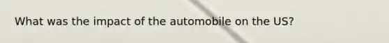 What was the impact of the automobile on the US?