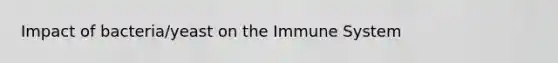 Impact of bacteria/yeast on the Immune System