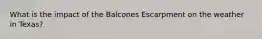 What is the impact of the Balcones Escarpment on the weather in Texas?