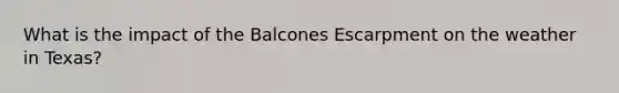 What is the impact of the Balcones Escarpment on the weather in Texas?