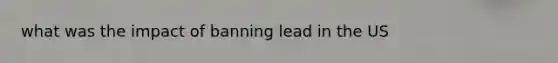 what was the impact of banning lead in the US