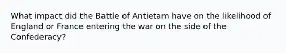 What impact did the Battle of Antietam have on the likelihood of England or France entering the war on the side of the Confederacy?