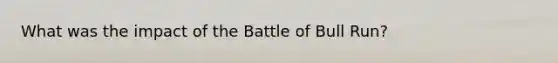 What was the impact of the Battle of Bull Run?