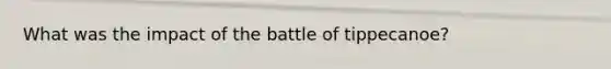 What was the impact of the battle of tippecanoe?