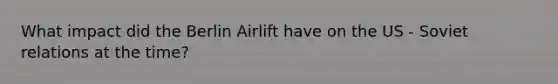 What impact did the Berlin Airlift have on the US - Soviet relations at the time?